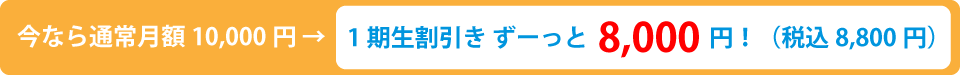 今なら通常月額10,000円 → 1期生割引き ずーっと8,000円！（税込8,800円）